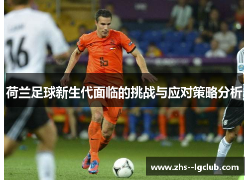 荷兰足球新生代面临的挑战与应对策略分析