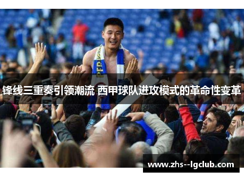 锋线三重奏引领潮流 西甲球队进攻模式的革命性变革