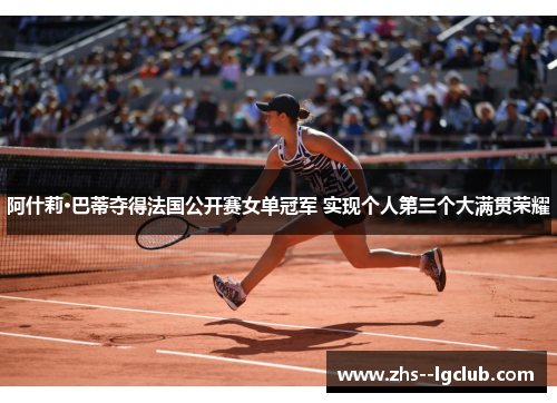 阿什莉·巴蒂夺得法国公开赛女单冠军 实现个人第三个大满贯荣耀