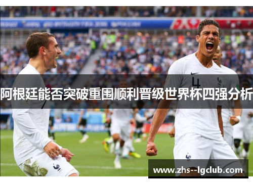 阿根廷能否突破重围顺利晋级世界杯四强分析