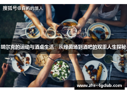胡尔克的运动与酒桌生活：从绿茵场到酒吧的双重人生探秘