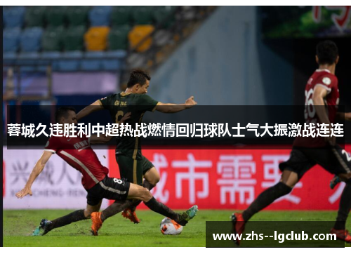 蓉城久违胜利中超热战燃情回归球队士气大振激战连连