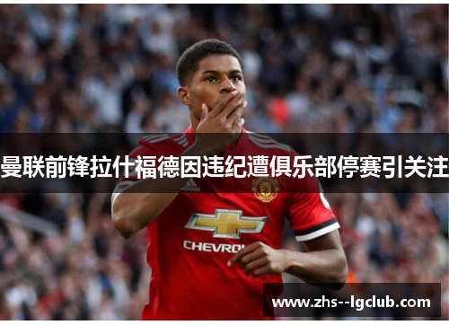曼联前锋拉什福德因违纪遭俱乐部停赛引关注